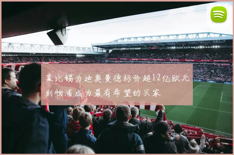 莱比锡为迪奥曼德标价超12亿欧元利物浦成为最有希望的买家