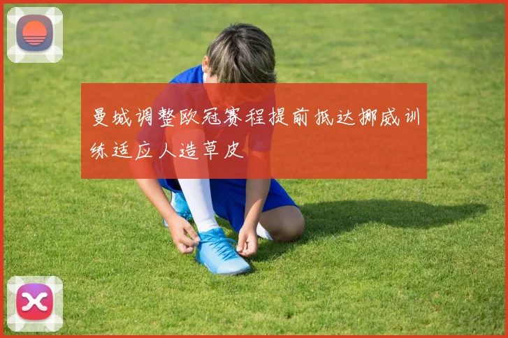 曼城调整欧冠赛程提前抵达挪威训练适应人造草皮